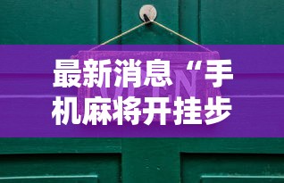 最新消息“手机麻将开挂步骤”附开挂脚本详细步骤