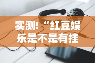 实测!“红豆娱乐是不是有挂”科技辅助神器手机版