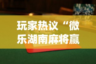 玩家热议“微乐湖南麻将赢牌技巧”开挂(透视)辅助