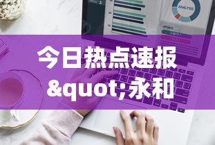 今日热点速报 "永和备厅能开挂吗”辅助工具插件,揭秘技巧开挂