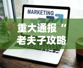 重大通报“老夫子攻略技巧视频”辅助挂下载