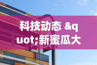 科技动态 "新蜜瓜大厅怎么开挂	”揭秘透视辅助万能挂 